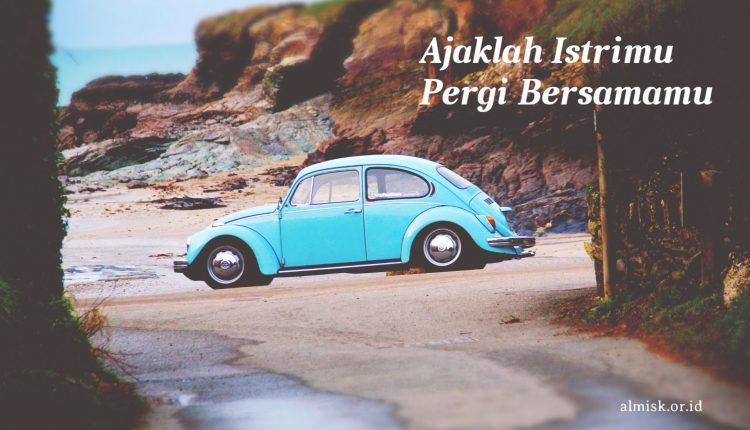 ajaklah istrimu pergi bersamamu